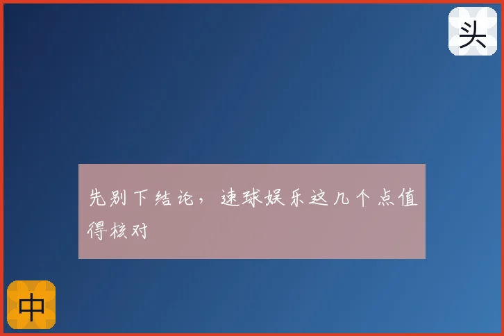 先别下结论，速球娱乐这几个点值得核对
