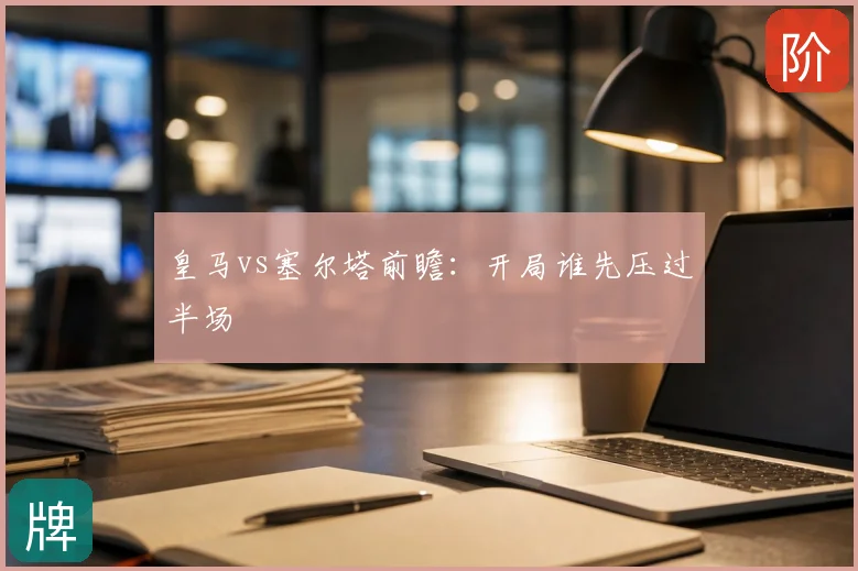 皇马vs塞尔塔前瞻:开局谁先压过半场