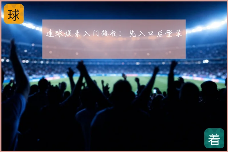速球娱乐入门路径:先入口后登录