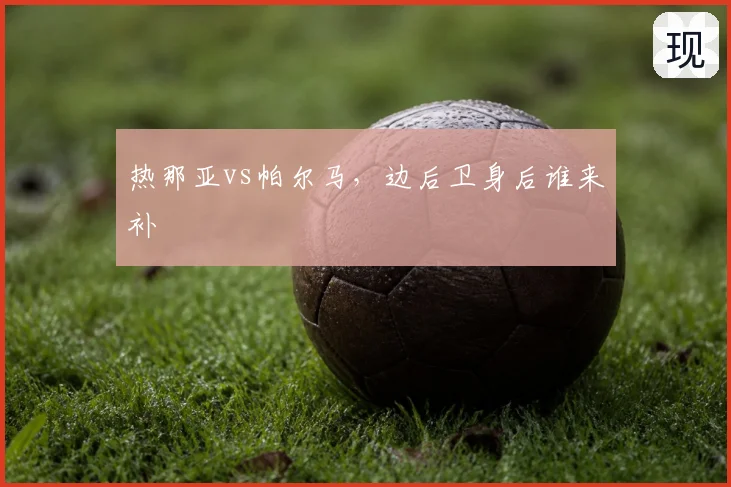 热那亚vs帕尔马,边后卫身后谁来补